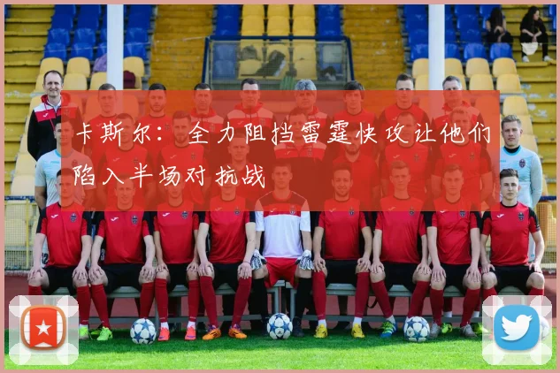 卡斯尔：全力阻挡雷霆快攻让他们陷入半场对抗战
