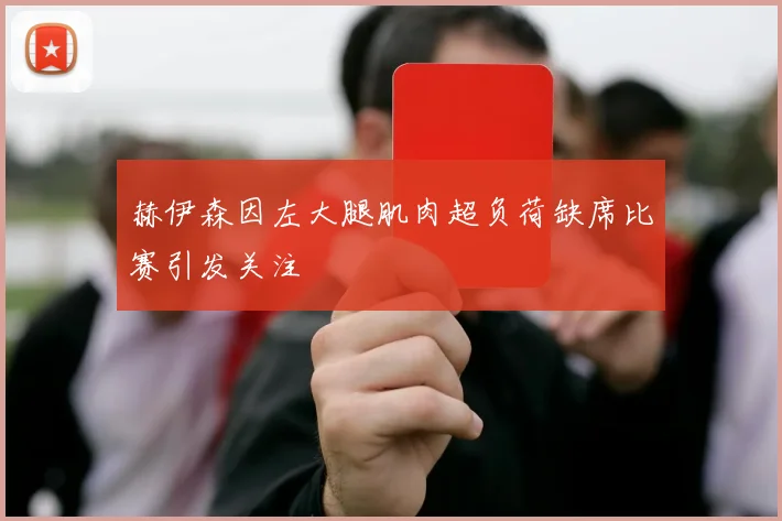 赫伊森因左大腿肌肉超负荷缺席比赛引发关注