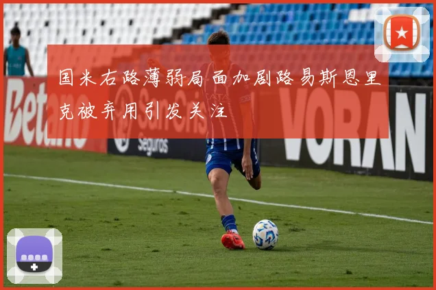 国米右路薄弱局面加剧路易斯恩里克被弃用引发关注