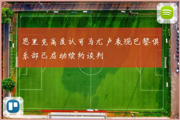 恩里克高度认可马尤卢表现巴黎俱乐部已启动续约谈判