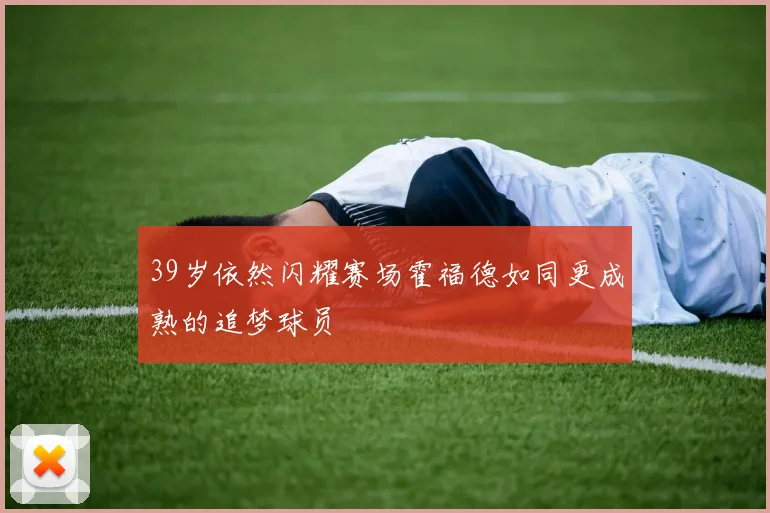 39岁依然闪耀赛场霍福德如同更成熟的追梦球员