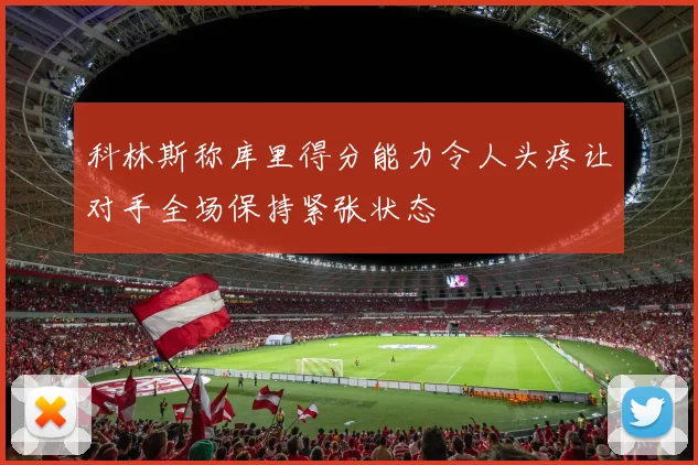 科林斯称库里得分能力令人头疼让对手全场保持紧张状态