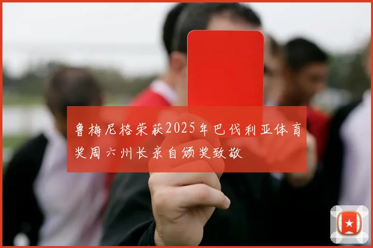 鲁梅尼格荣获2025年巴伐利亚体育奖周六州长亲自颁奖致敬