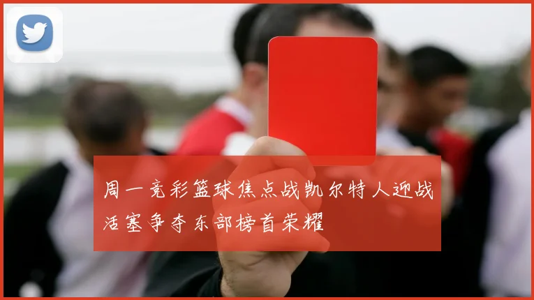 周一竞彩篮球焦点战凯尔特人迎战活塞争夺东部榜首荣耀