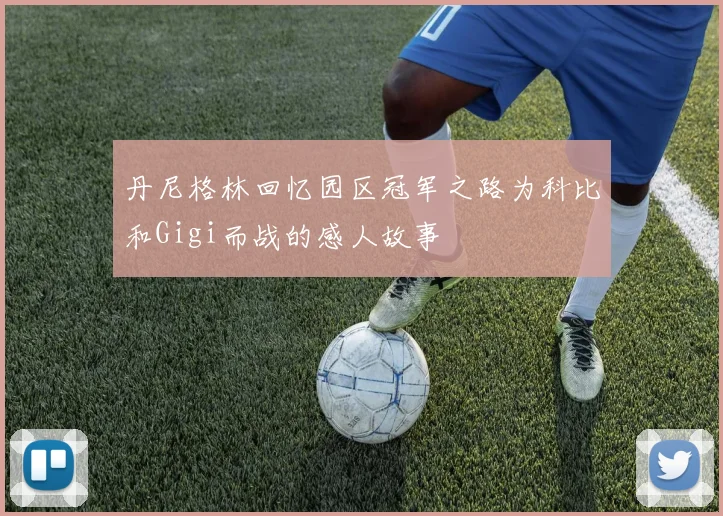 丹尼格林回忆园区冠军之路为科比和Gigi而战的感人故事