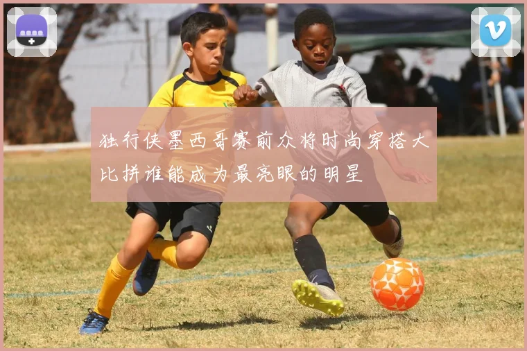 独行侠墨西哥赛前众将时尚穿搭大比拼谁能成为最亮眼的明星