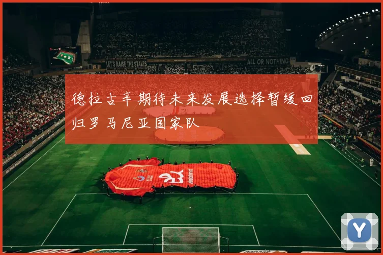 德拉古辛期待未来发展选择暂缓回归罗马尼亚国家队