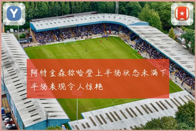 阿特金森称哈登上半场状态未满下半场表现令人惊艳