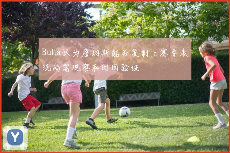 Buha认为詹姆斯能否复制上赛季表现尚需观察和时间验证