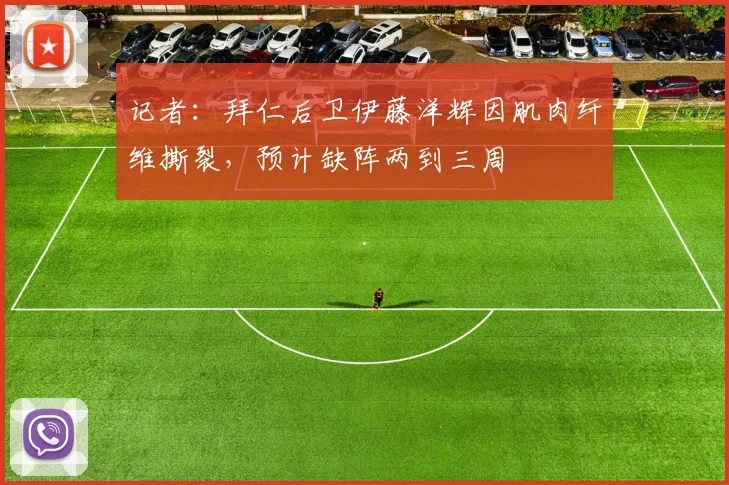 记者：拜仁后卫伊藤洋辉因肌肉纤维撕裂，预计缺阵两到三周