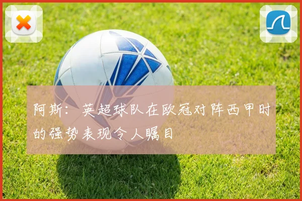 阿斯：英超球队在欧冠对阵西甲时的强势表现令人瞩目